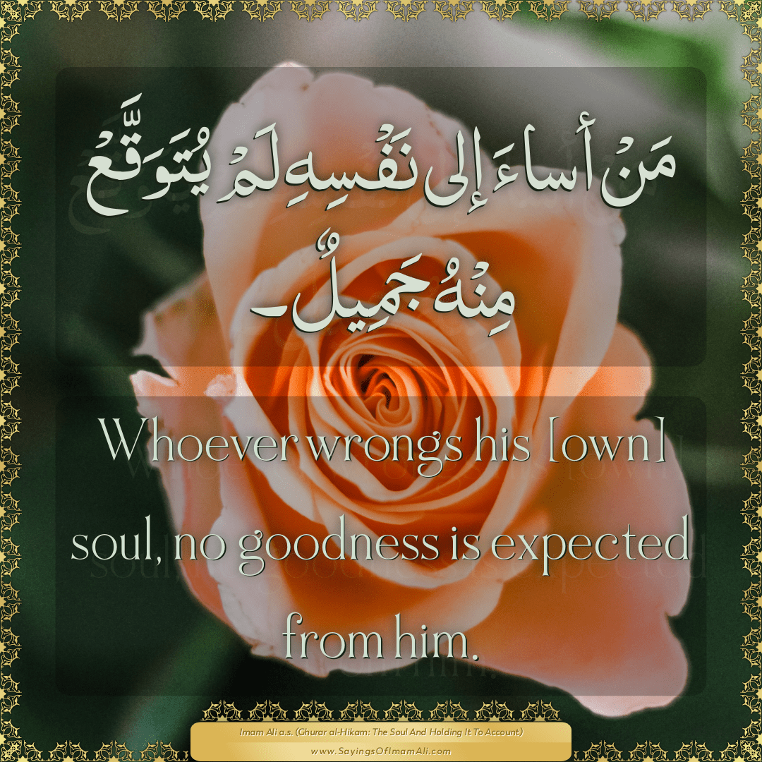 Whoever wrongs his [own] soul, no goodness is expected from him.